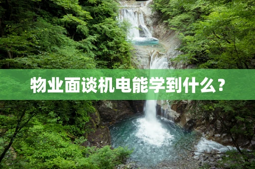 物业面谈机电能学到什么？
