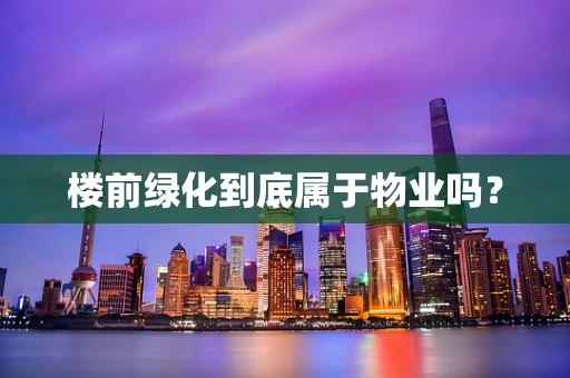 楼前绿化到底属于物业吗？