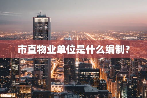 市直物业单位是什么编制？