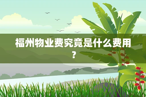 福州物业费究竟是什么费用？