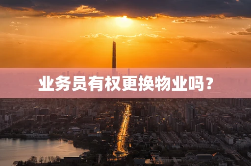 业务员有权更换物业吗？