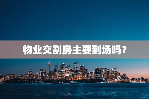 物业交割房主要到场吗？