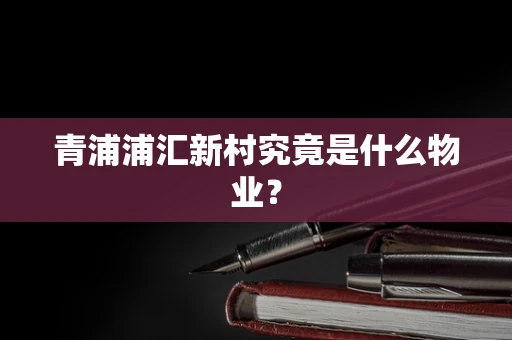 青浦浦汇新村究竟是什么物业？