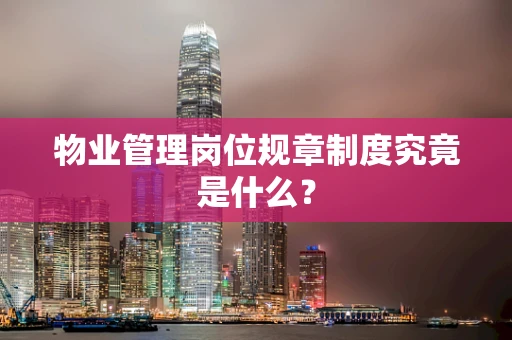 物业管理岗位规章制度究竟是什么？