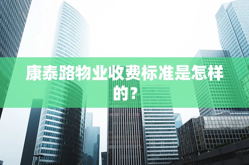 康泰路物业收费标准是怎样的？