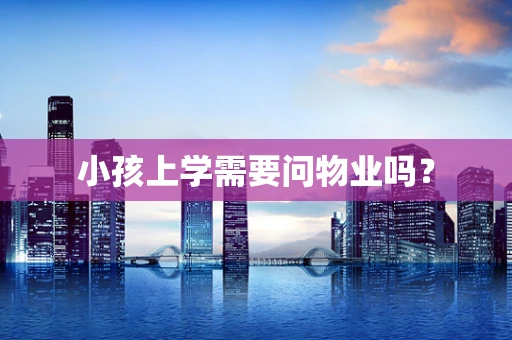 小孩上学需要问物业吗？