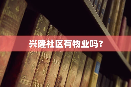 兴隆社区有物业吗？