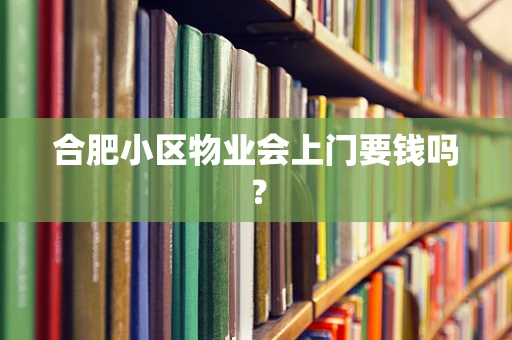 合肥小区物业会上门要钱吗？