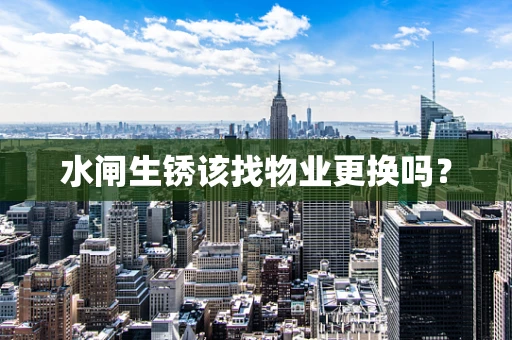 水闸生锈该找物业更换吗？
