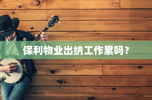 保利物业出纳工作累吗？
