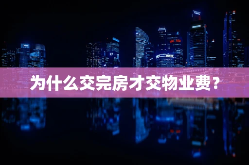 为什么交完房才交物业费？