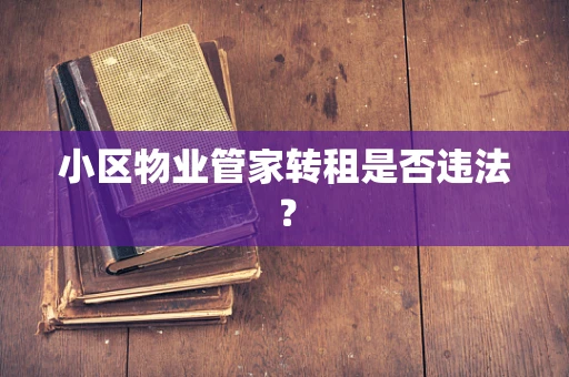 小区物业管家转租是否违法？