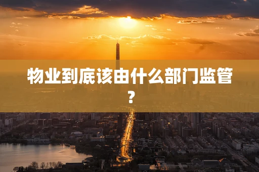物业到底该由什么部门监管？