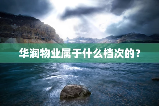 华润物业属于什么档次的？
