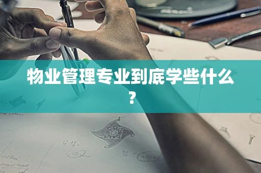 物业管理专业到底学些什么？