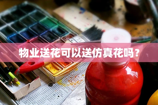 物业送花可以送仿真花吗？