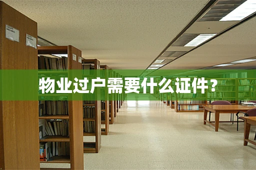 物业过户需要什么证件？