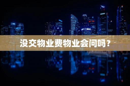 没交物业费物业会问吗？