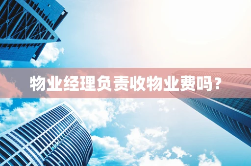 物业经理负责收物业费吗？