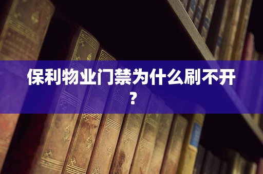 保利物业门禁为什么刷不开？