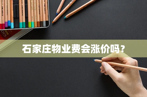 石家庄物业费会涨价吗？