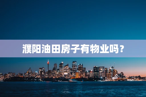 濮阳油田房子有物业吗？