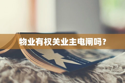 物业有权关业主电闸吗？