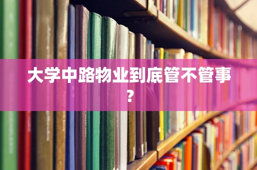 大学中路物业到底管不管事？