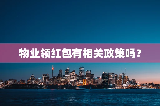 物业领红包有相关政策吗？
