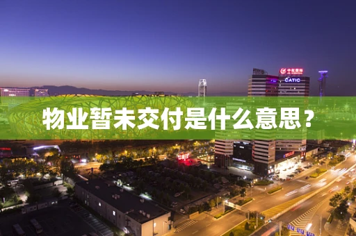 物业暂未交付是什么意思？