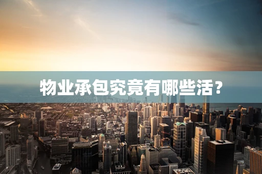 物业承包究竟有哪些活？