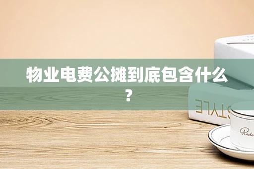 物业电费公摊到底包含什么？