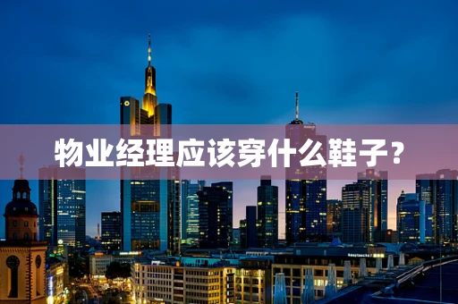 物业经理应该穿什么鞋子？