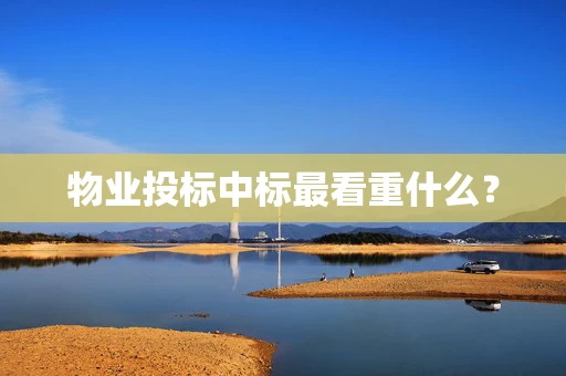 物业投标中标最看重什么？