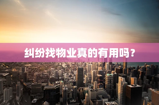 纠纷找物业真的有用吗？
