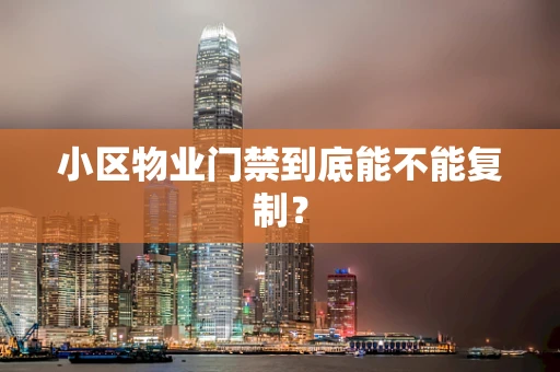 小区物业门禁到底能不能复制？