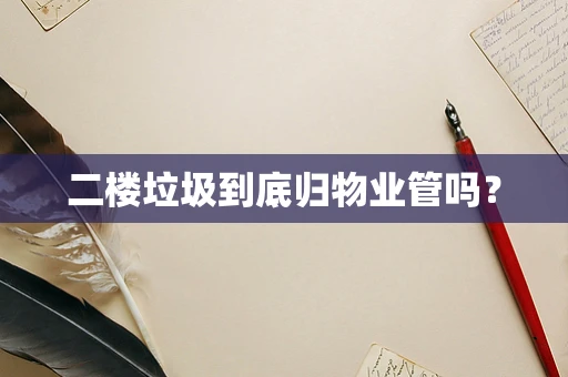 二楼垃圾到底归物业管吗？