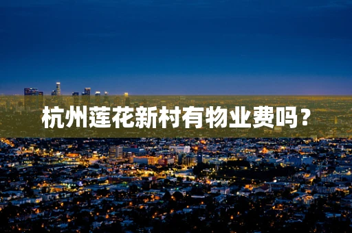 杭州莲花新村有物业费吗？
