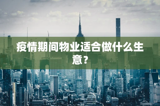 疫情期间物业适合做什么生意？