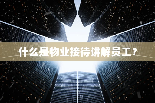 什么是物业接待讲解员工？