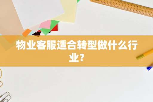 物业客服适合转型做什么行业？