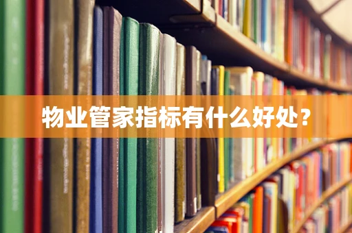 物业管家指标有什么好处？