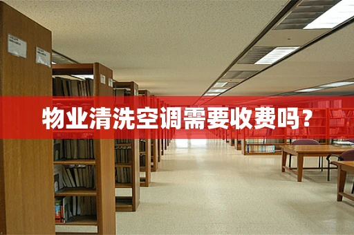 物业清洗空调需要收费吗？