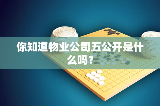 你知道物业公司五公开是什么吗？