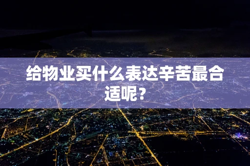 给物业买什么表达辛苦最合适呢？