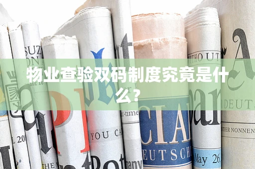 物业查验双码制度究竟是什么？