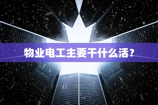 物业电工主要干什么活？