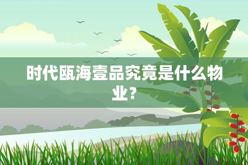 时代瓯海壹品究竟是什么物业？