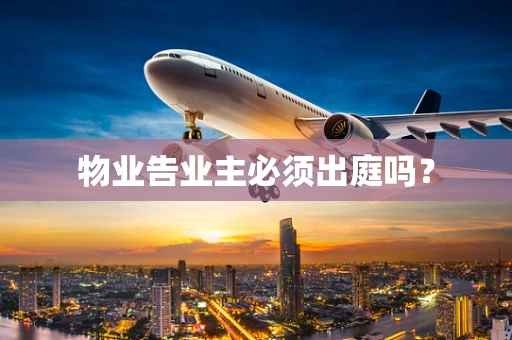 物业告业主必须出庭吗？