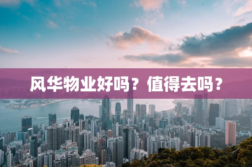 风华物业好吗？值得去吗？